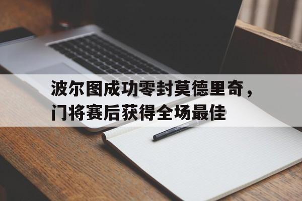 波尔图成功零封莫德里奇，门将赛后获得全场最佳